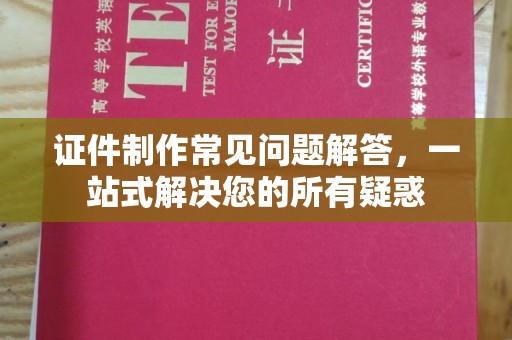 明光证件制作常见问题解答，一站式解决您的所有疑惑