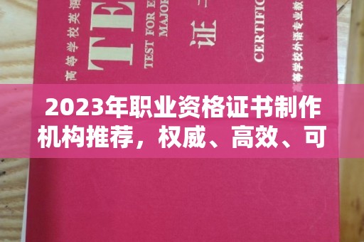 明光2023年职业资格证书制作机构推荐，权威、高效、可靠