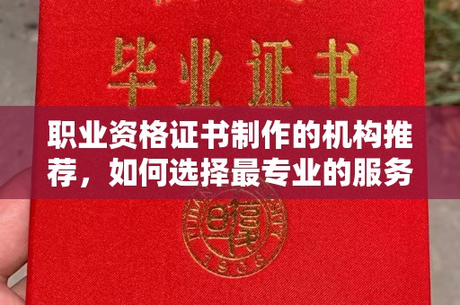 明光职业资格证书制作的机构推荐，如何选择最专业的服务？