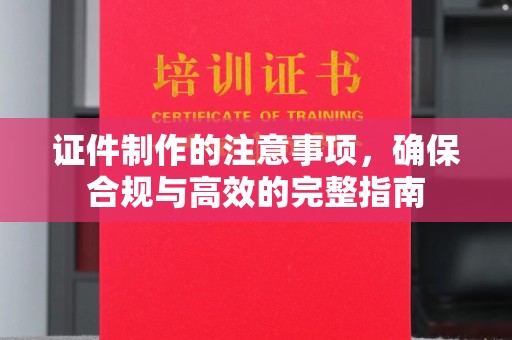 明光证件制作的注意事项，确保合规与高效的完整指南