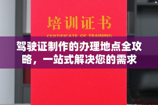 明光驾驶证制作的办理地点全攻略，一站式解决您的需求