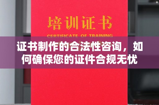 明光证书制作的合法性咨询，如何确保您的证件合规无忧