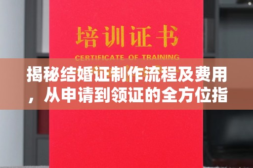 明光揭秘结婚证制作流程及费用，从申请到领证的全方位指南