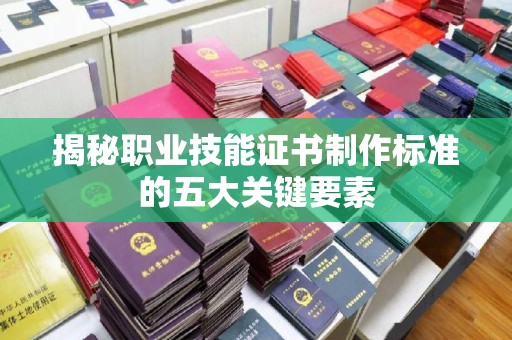 明光揭秘职业技能证书制作标准的五大关键要素