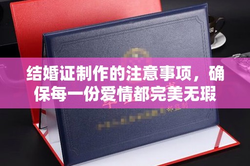 明光结婚证制作的注意事项，确保每一份爱情都完美无瑕