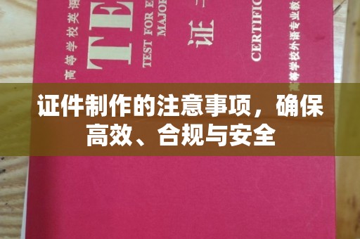 明光证件制作的注意事项，确保高效、合规与安全