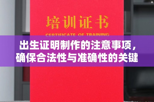 明光出生证明制作的注意事项，确保合法性与准确性的关键步骤